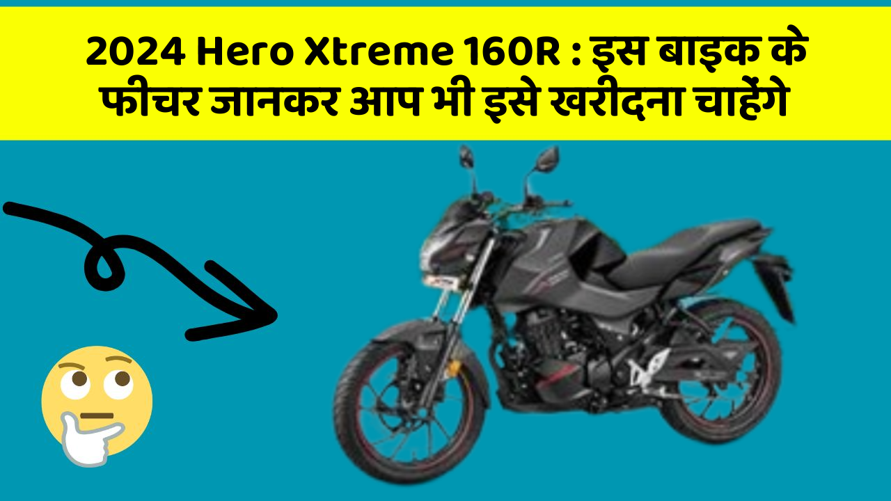 2024 Hero Xtreme 160R: इस बाइक के फीचर जानकर आप भी इसे खरीदना चाहेंगे