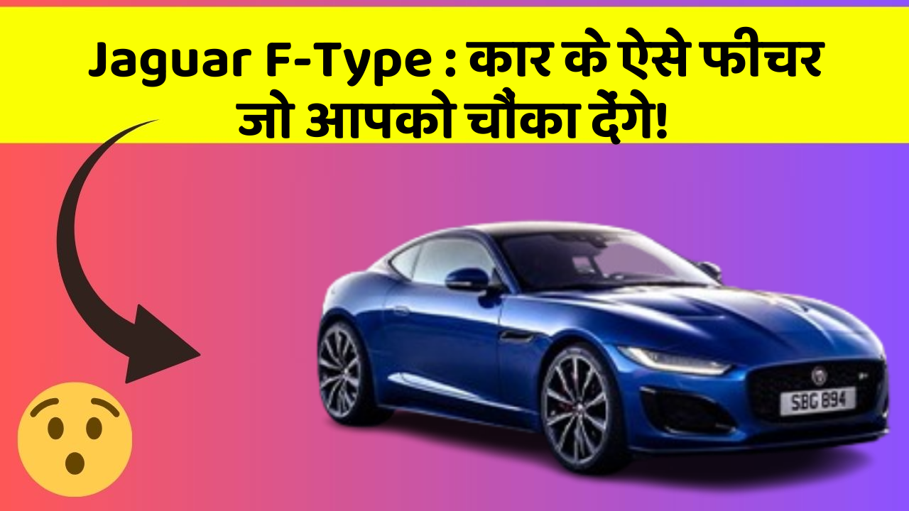 Jaguar F-Type: कार के ऐसे फीचर जो आपको चौंका देंगे!