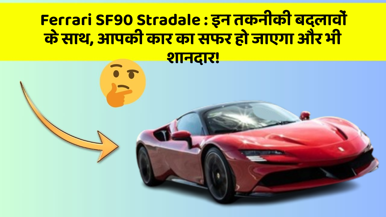 Ferrari SF90 Stradale : इन तकनीकी बदलावों के साथ, आपकी कार का सफर हो जाएगा और भी शानदार!