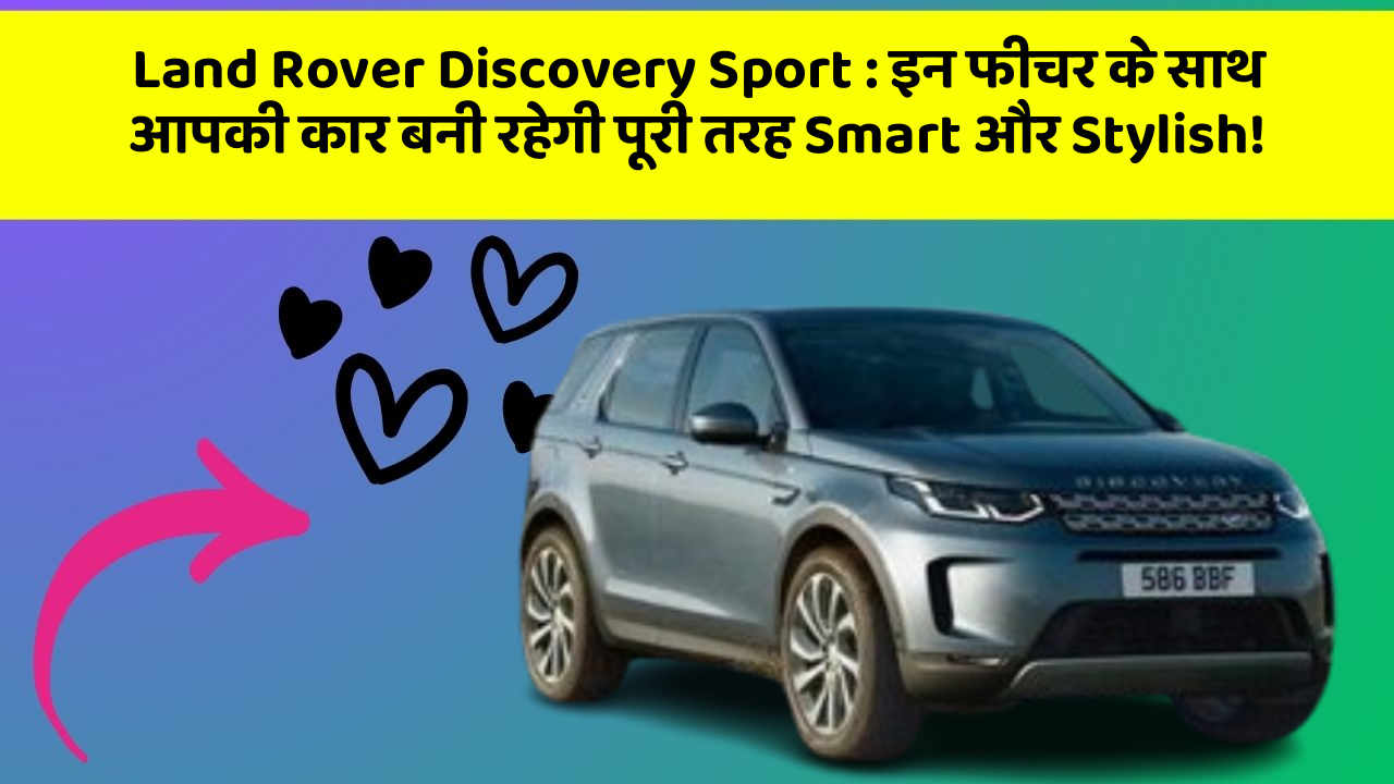 Land Rover Discovery Sport : इन फीचर के साथ आपकी कार बनी रहेगी पूरी तरह Smart और Stylish!