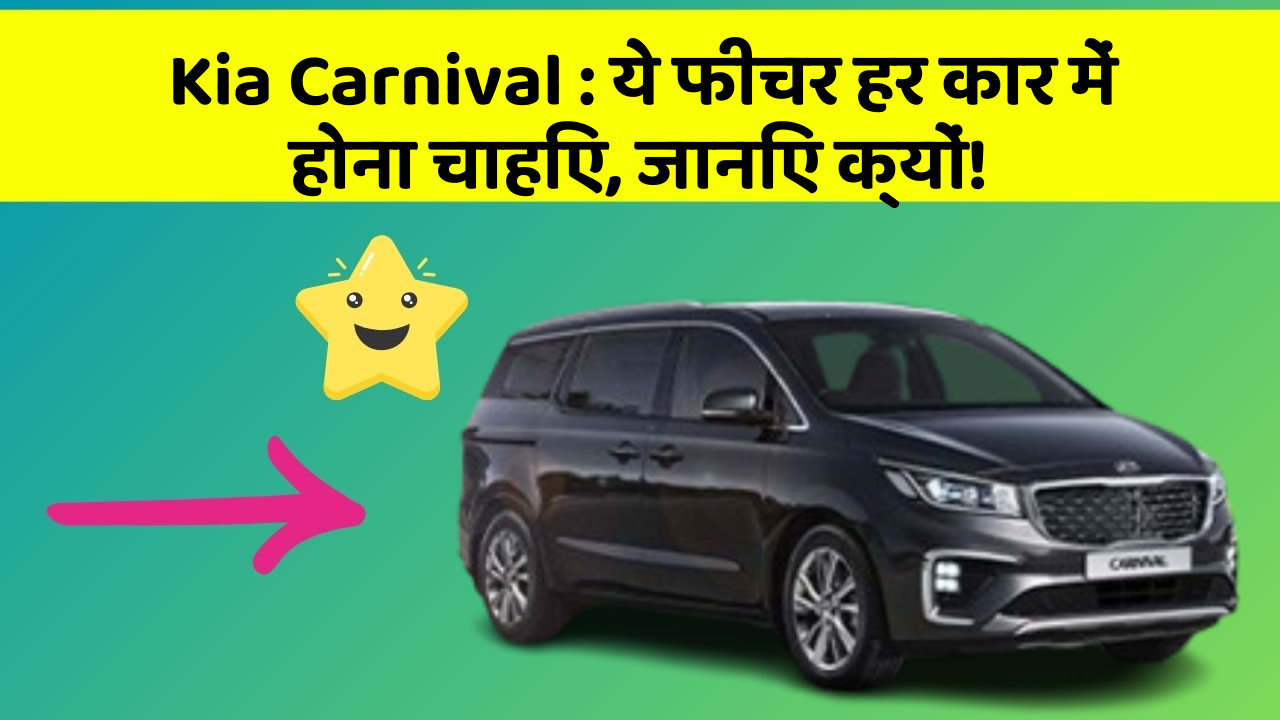 Kia Carnival: ये फीचर हर कार में होना चाहिए, जानिए क्यों!