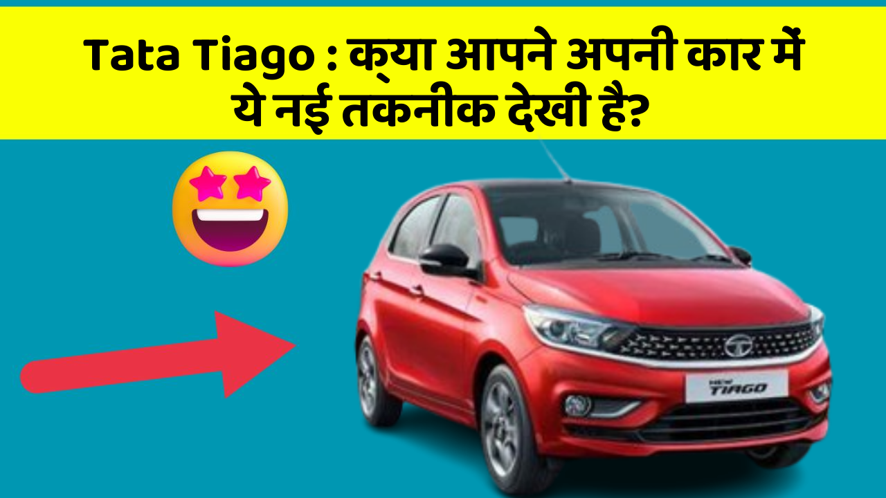 Tata Tiago: क्या आपने अपनी कार में ये नई तकनीक देखी है?