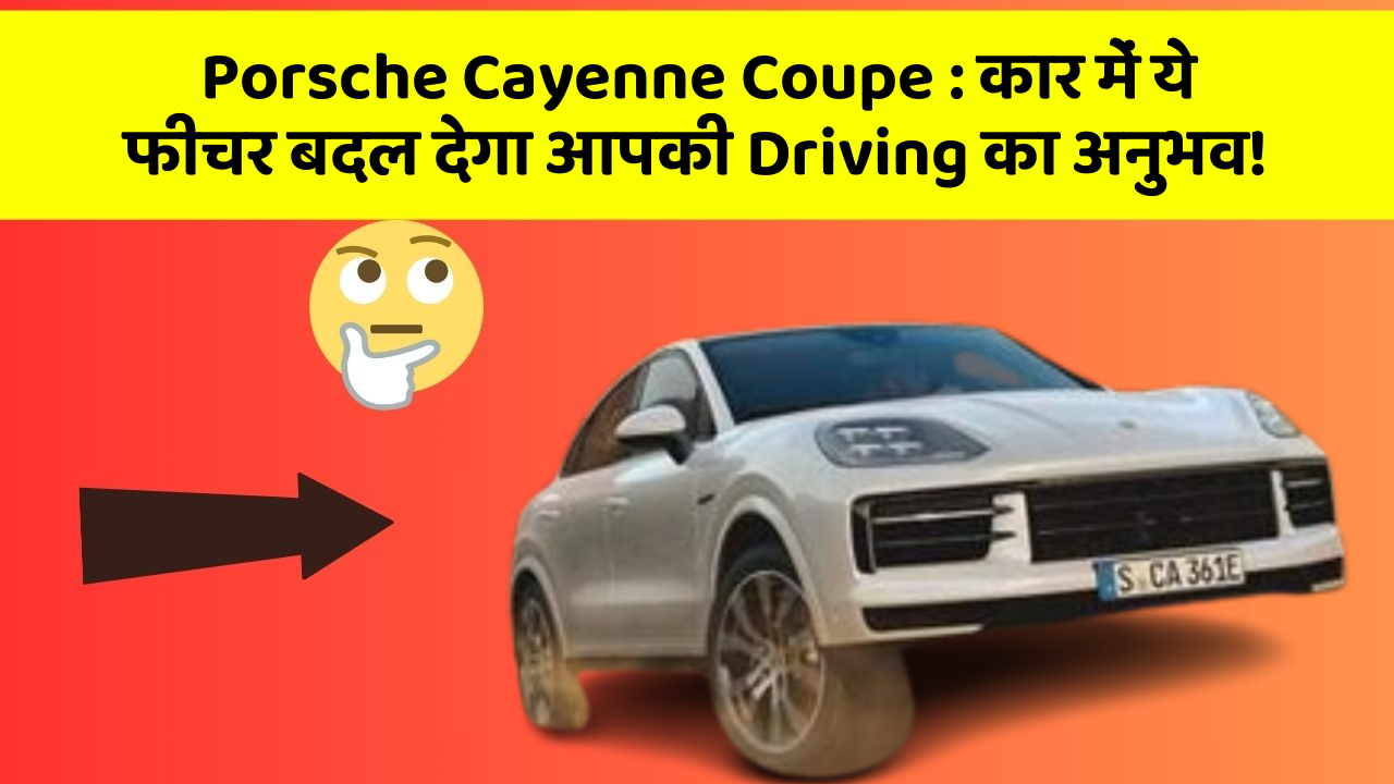 Porsche Cayenne Coupe: कार में ये फीचर बदल देगा आपकी Driving का अनुभव!