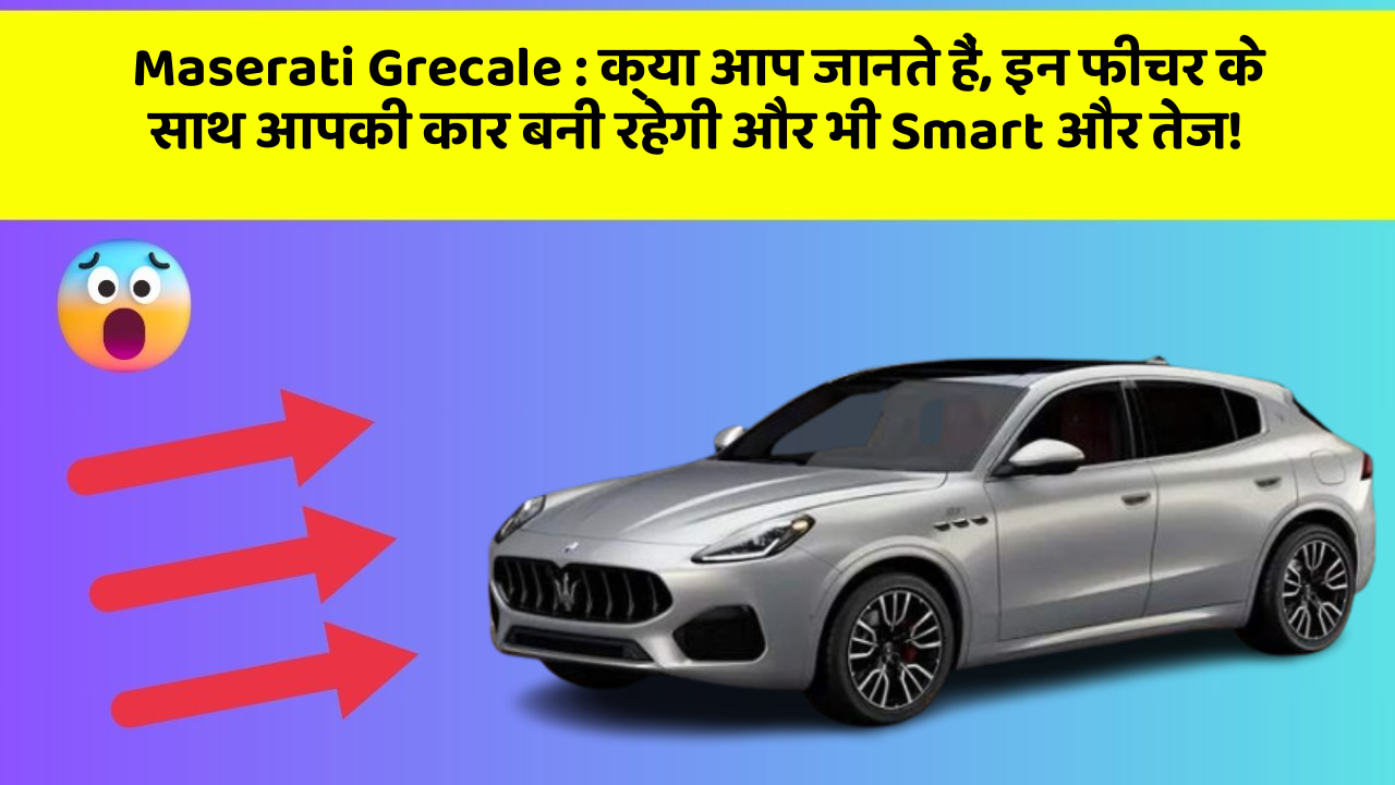 Maserati Grecale : क्या आप जानते हैं, इन फीचर के साथ आपकी कार बनी रहेगी और भी Smart और तेज!