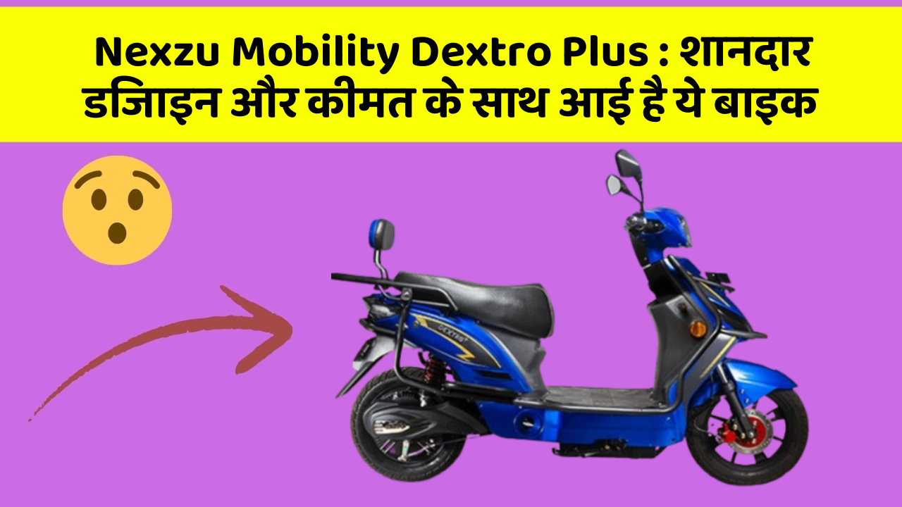 Nexzu Mobility Dextro Plus: शानदार डिजाइन और कीमत के साथ आई है ये बाइक