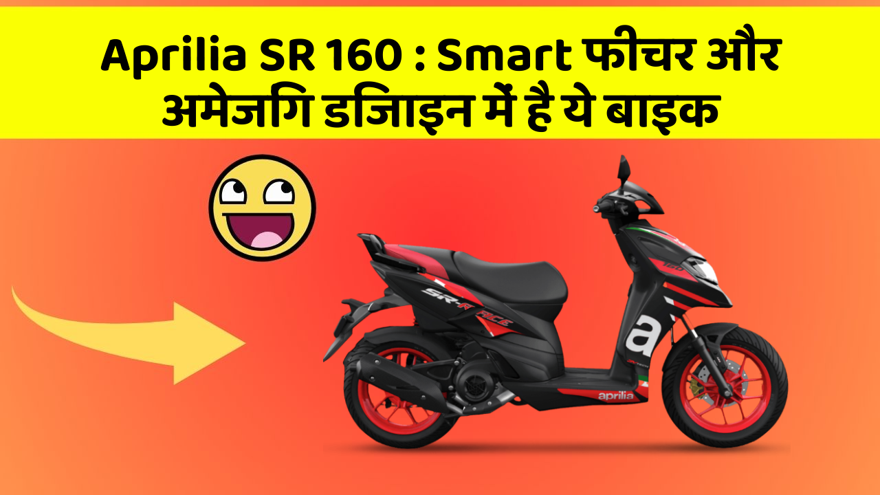 Aprilia SR 160 : Smart फीचर और अमेजिंग डिजाइन में है ये बाइक