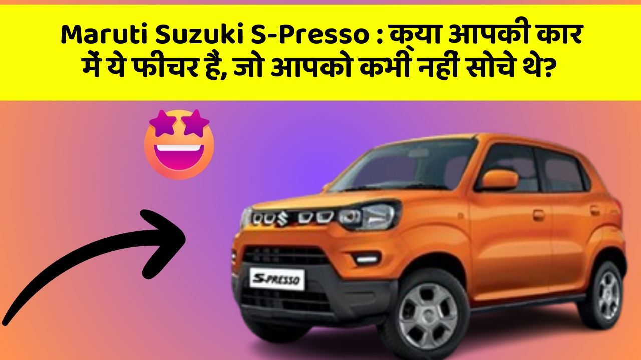 Maruti Suzuki S-Presso:क्या आपकी कार में ये फीचर हैं, जो आपको कभी नहीं सोचे थे?