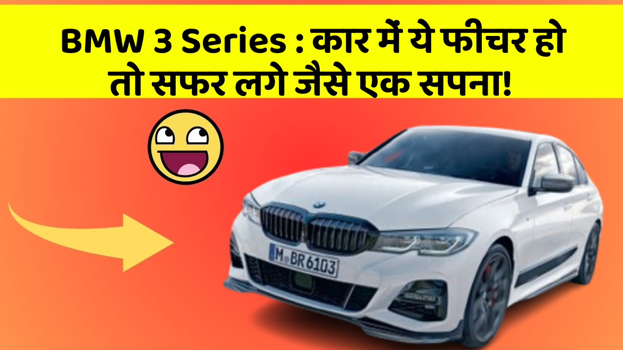 BMW 3 Series: कार में ये फीचर हो तो सफर लगे जैसे एक सपना!