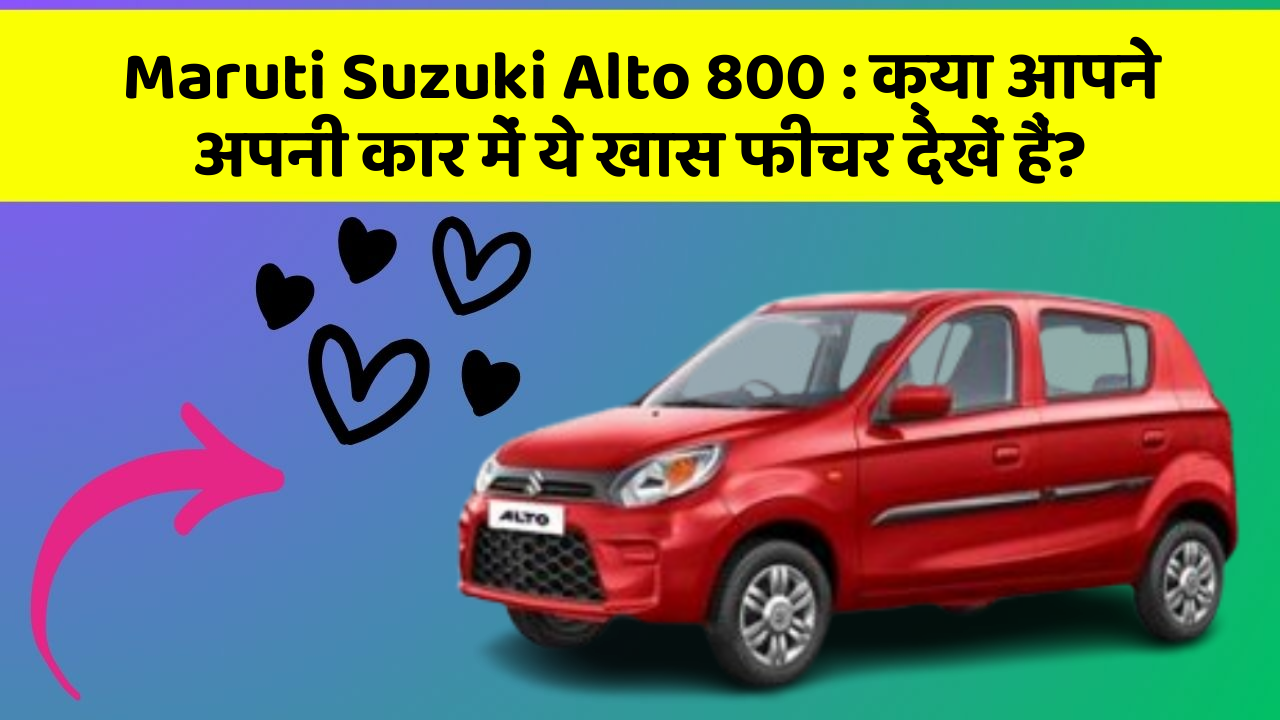 Maruti Suzuki Alto 800: क्या आपने अपनी कार में ये खास फीचर देखें हैं?