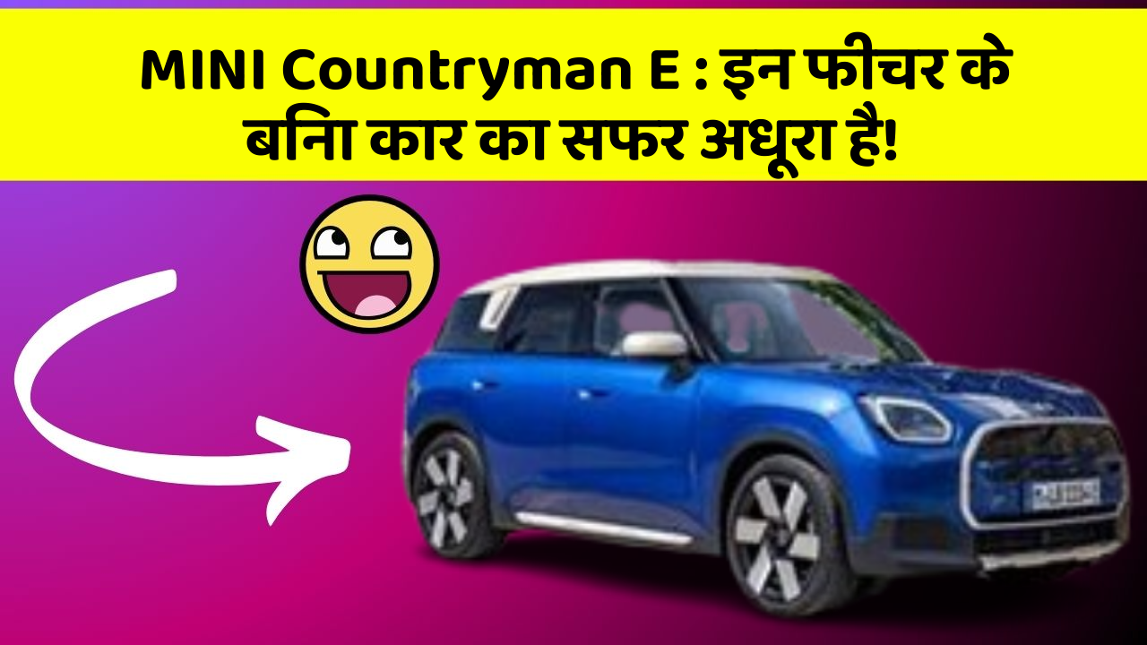 MINI Countryman E:इन फीचर के बिना कार का सफर अधूरा है!