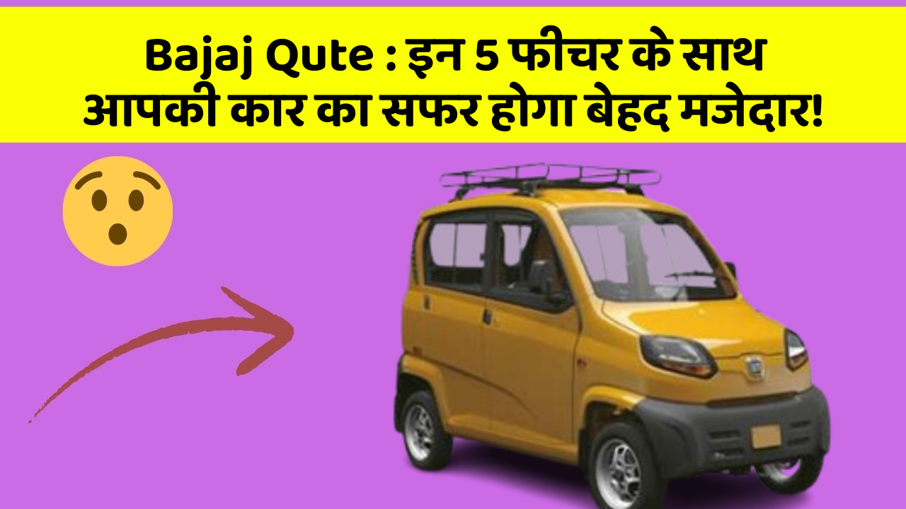 Bajaj Qute: इन 5 फीचर के साथ आपकी कार का सफर होगा बेहद मजेदार!