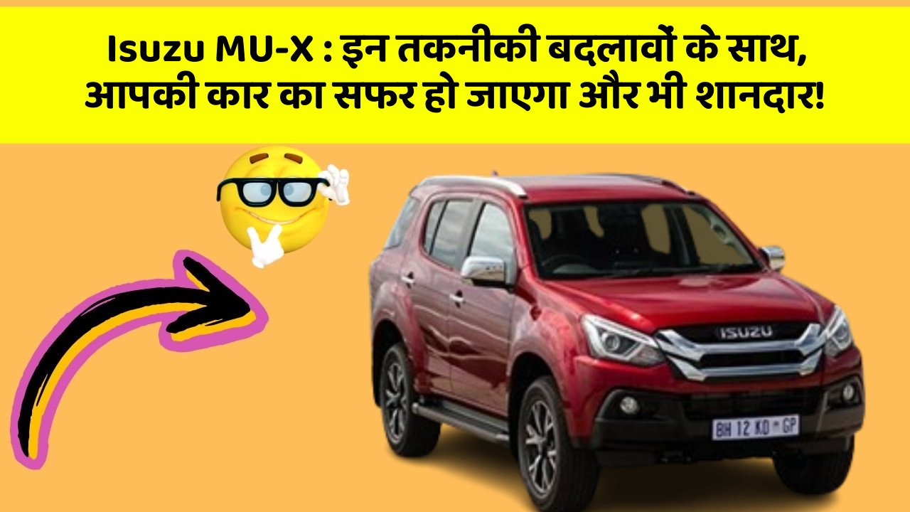 Isuzu MU-X : इन तकनीकी बदलावों के साथ, आपकी कार का सफर हो जाएगा और भी शानदार!