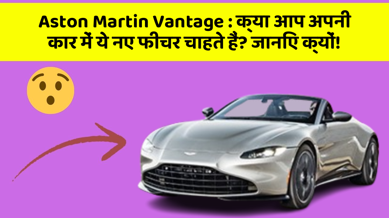 Aston Martin Vantage : क्या आप अपनी कार में ये नए फीचर चाहते हैं? जानिए क्यों!