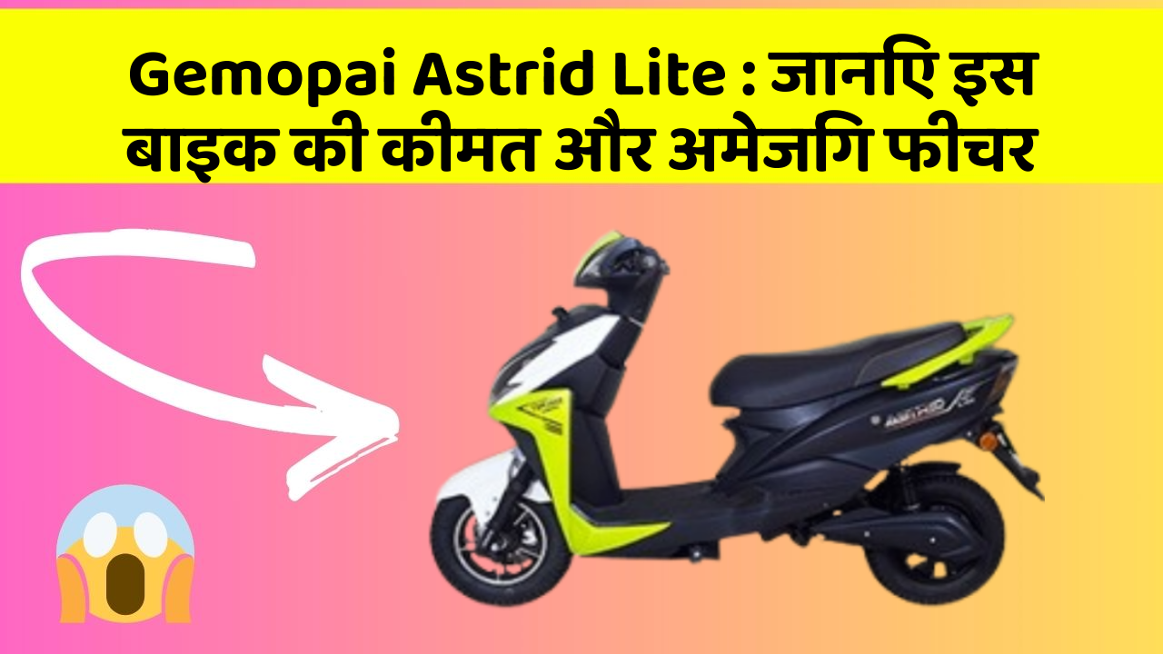 Gemopai Astrid Lite: जानिए इस बाइक की कीमत और अमेजिंग फीचर