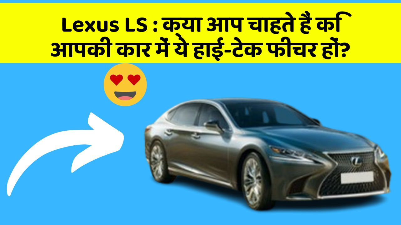 Lexus LS: क्या आप चाहते हैं कि आपकी कार में ये हाई-टेक फीचर हों?