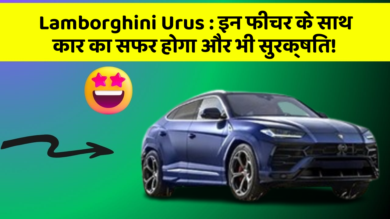 Lamborghini Urus:इन फीचर के साथ कार का सफर होगा और भी सुरक्षित!