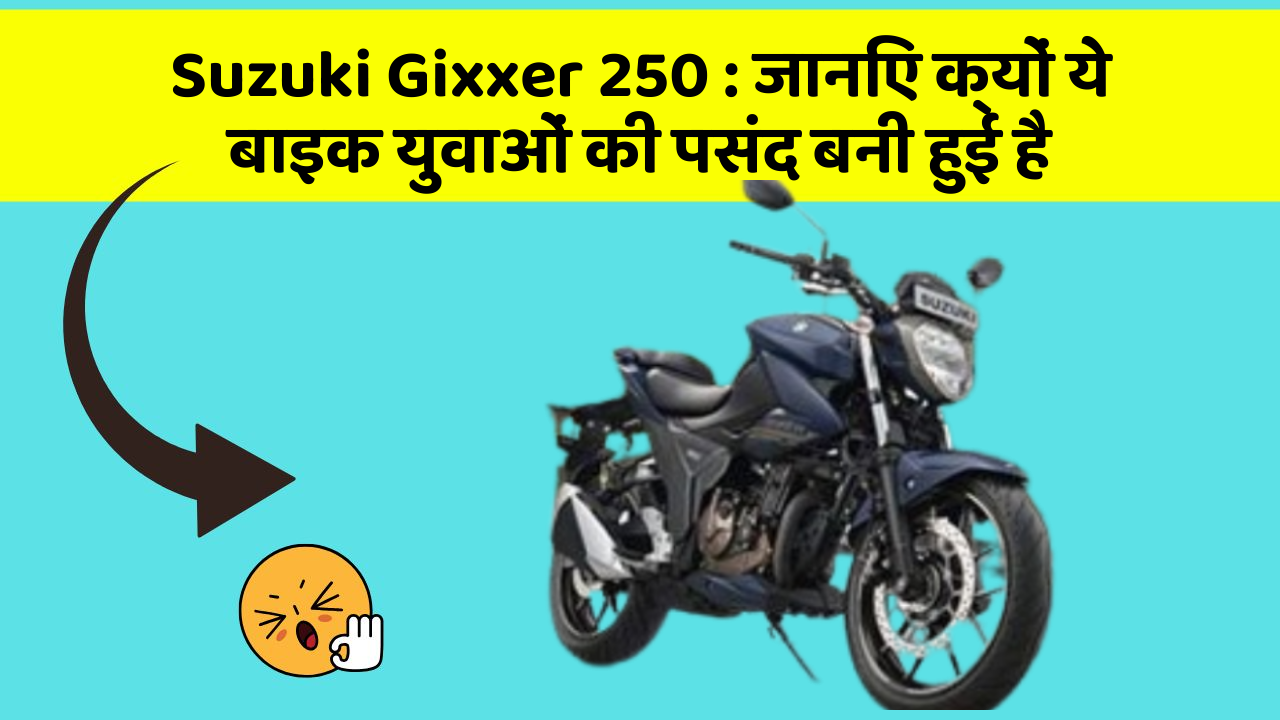 Suzuki Gixxer 250 : जानिए क्यों ये बाइक युवाओं की पसंद बनी हुई है