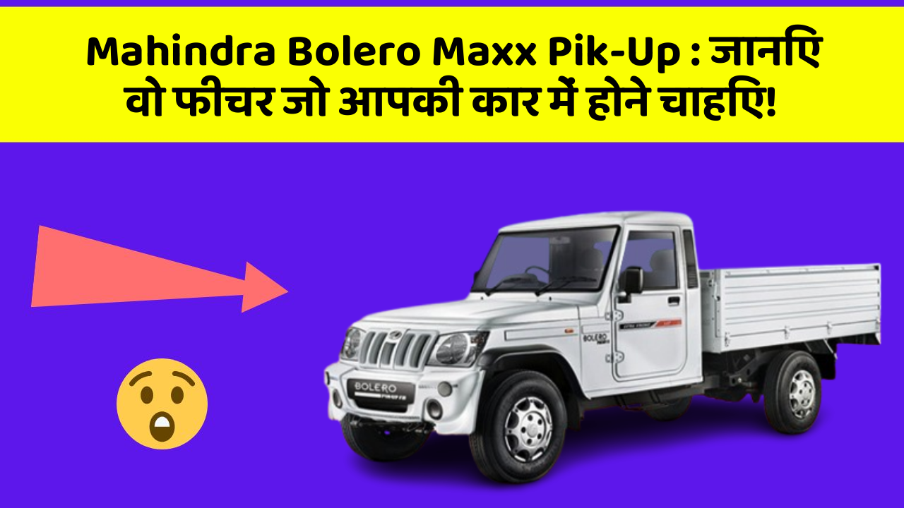 Mahindra Bolero Maxx Pik-Up : जानिए वो फीचर जो आपकी कार में होने चाहिए!