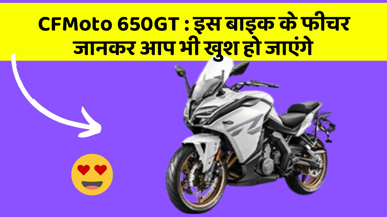 CFMoto 650GT: इस बाइक के फीचर जानकर आप भी खुश हो जाएंगे