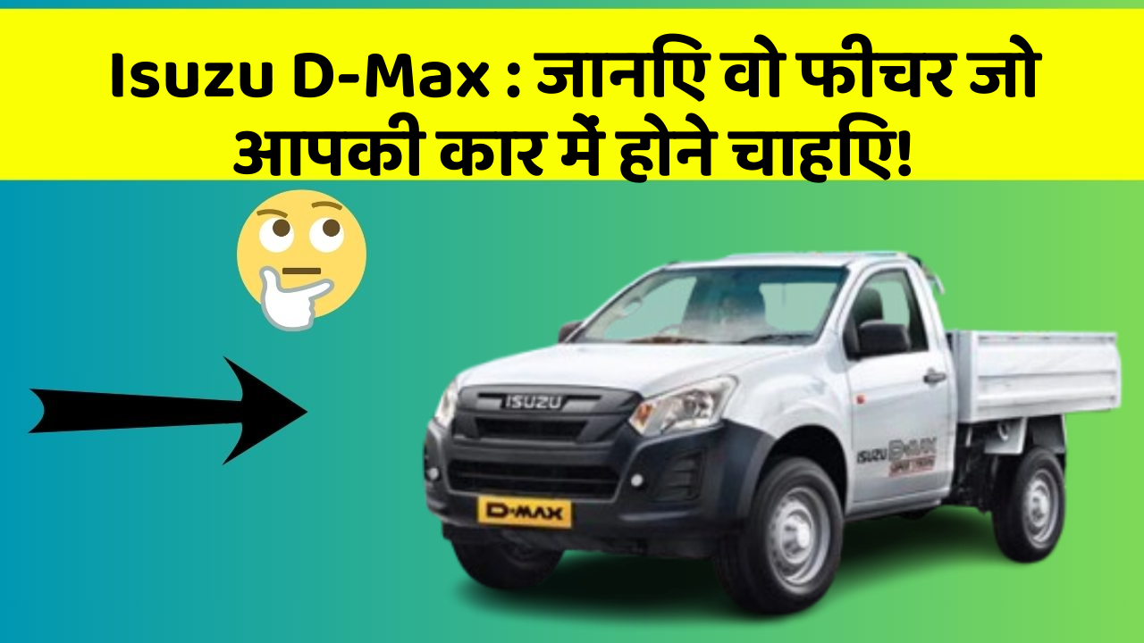 Isuzu D-Max: जानिए वो फीचर जो आपकी कार में होने चाहिए!