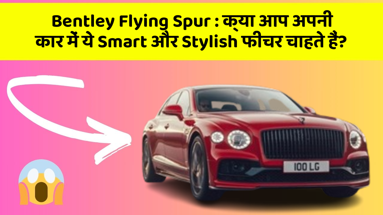 Bentley Flying Spur: क्या आप अपनी कार में ये Smart और Stylish फीचर चाहते हैं?