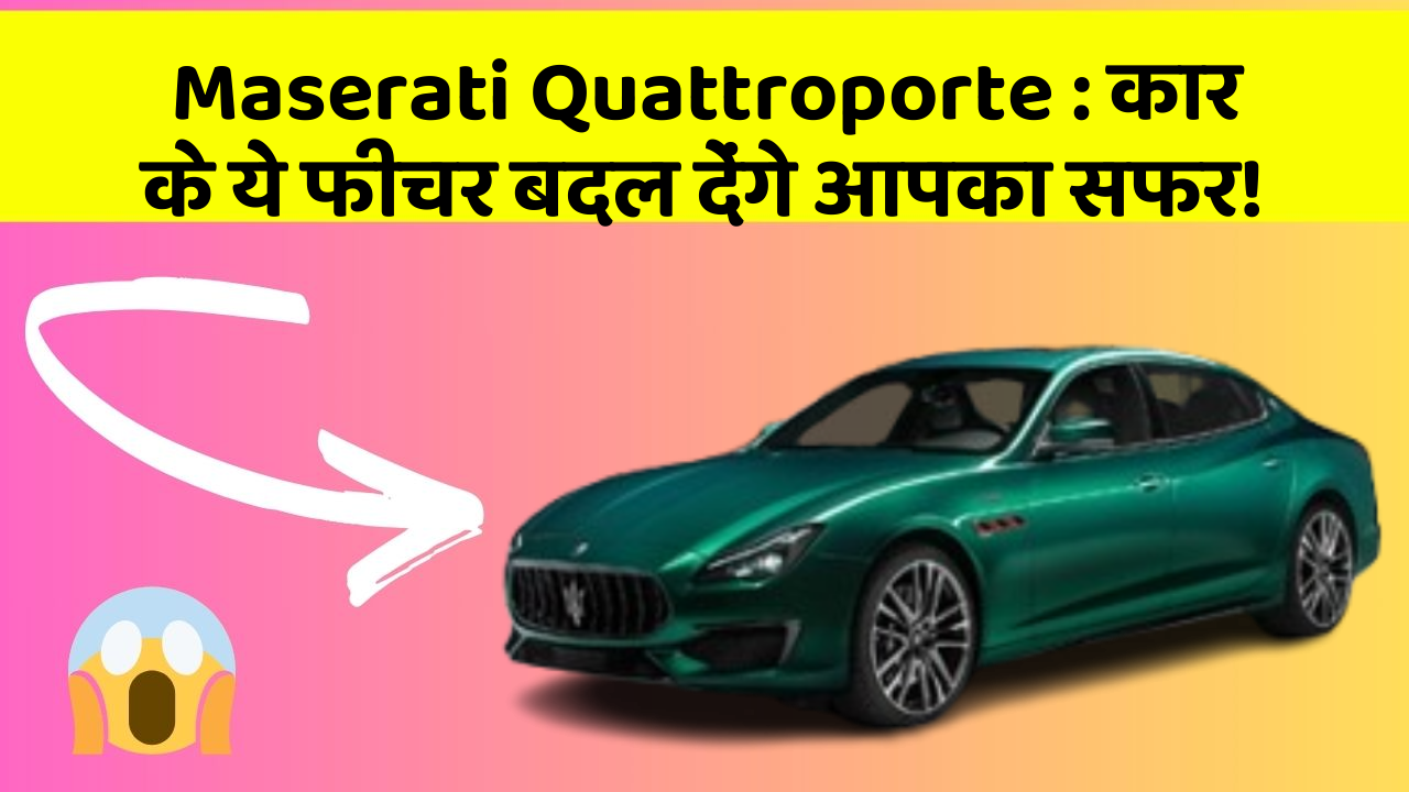 Maserati Quattroporte:कार के ये फीचर बदल देंगे आपका सफर!