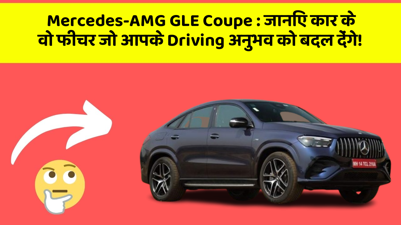 Mercedes-AMG GLE Coupe: जानिए कार के वो फीचर जो आपके Driving अनुभव को बदल देंगे!