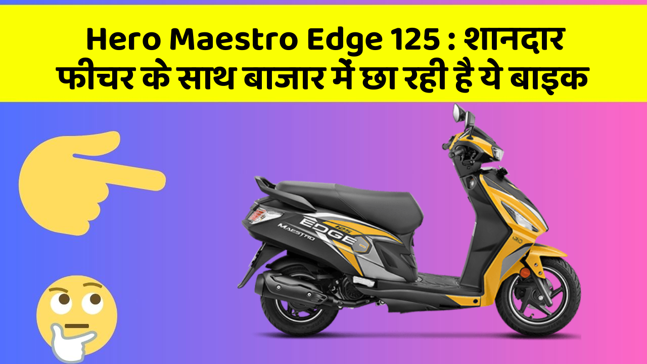 Hero Maestro Edge 125 : शानदार फीचर के साथ बाजार में छा रही है ये बाइक