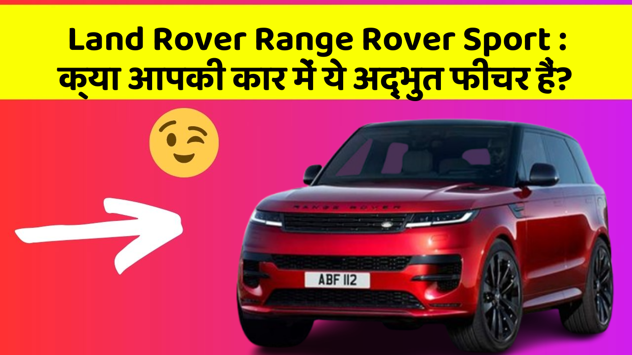 Land Rover Range Rover Sport: क्या आपकी कार में ये अद्भुत फीचर हैं?