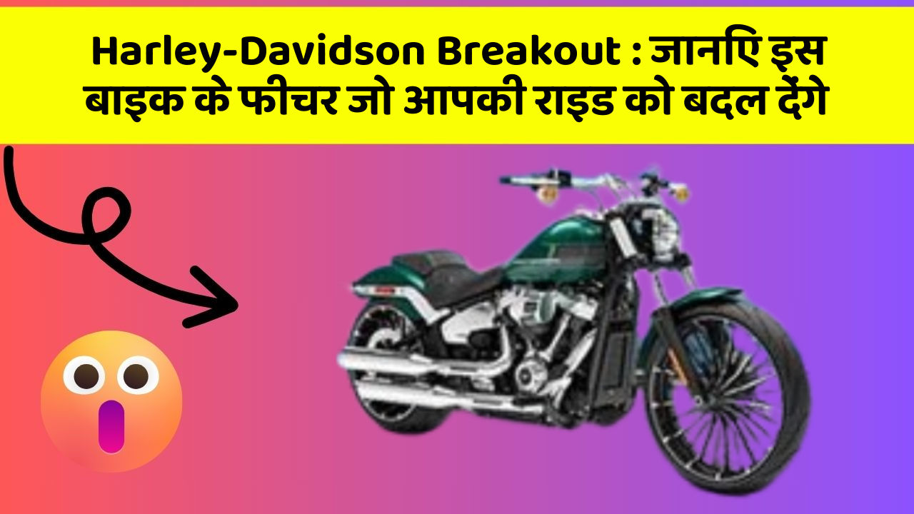 Harley-Davidson Breakout: जानिए इस बाइक के फीचर जो आपकी राइड को बदल देंगे