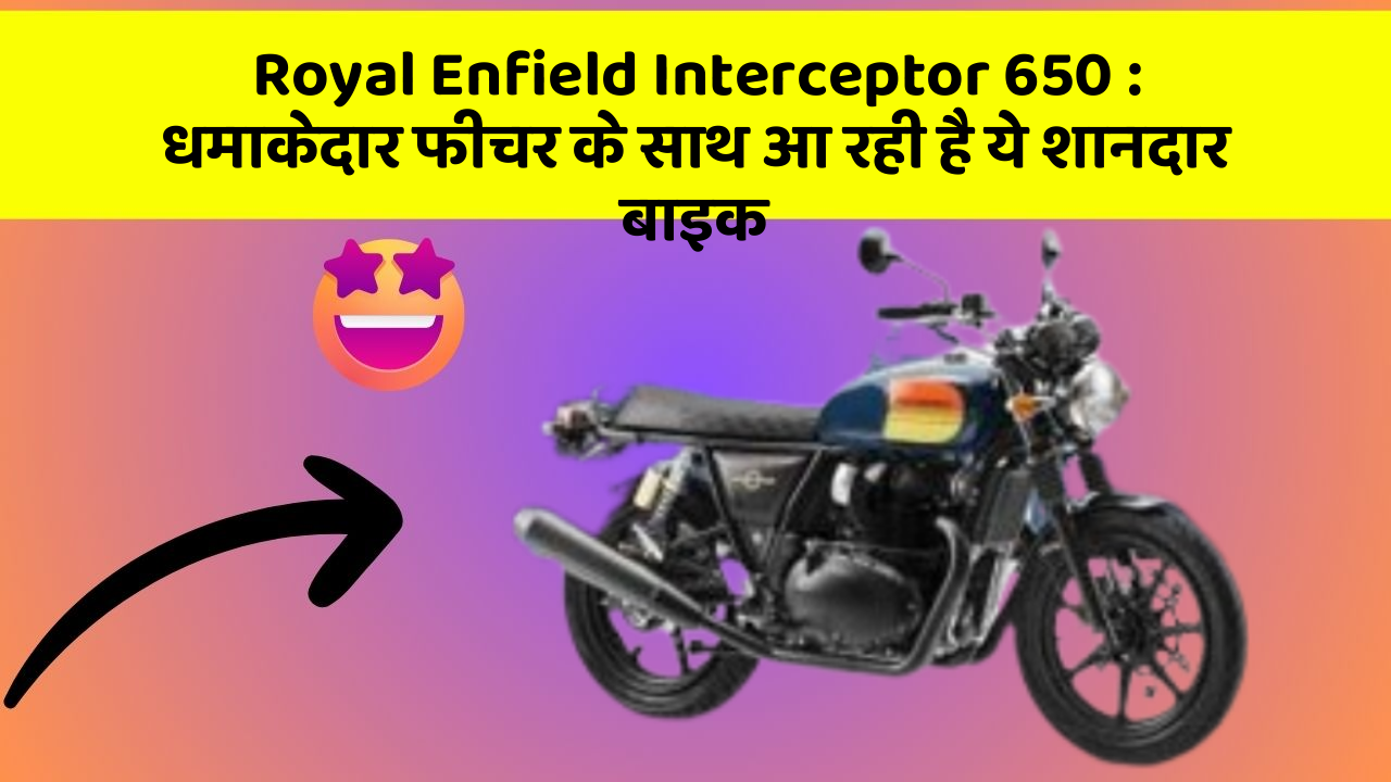 Royal Enfield Interceptor 650 : धमाकेदार फीचर के साथ आ रही है ये शानदार बाइक