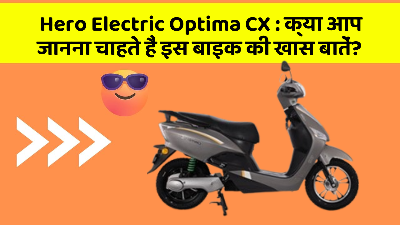 Hero Electric Optima CX: क्या आप जानना चाहते हैं इस बाइक की खास बातें?