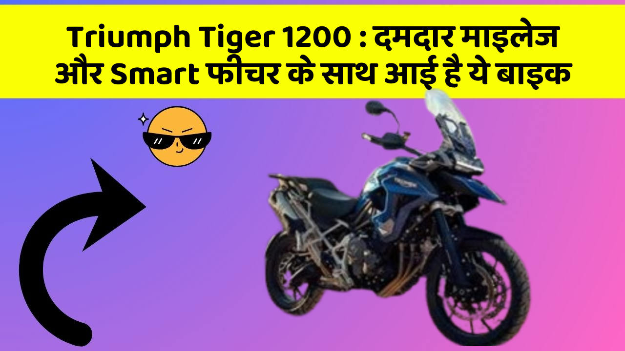 Triumph Tiger 1200: दमदार माइलेज और Smart फीचर के साथ आई है ये बाइक