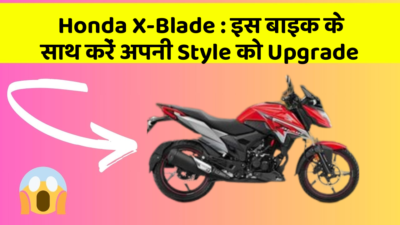 Honda X-Blade: इस बाइक के साथ करें अपनी Style को Upgrade