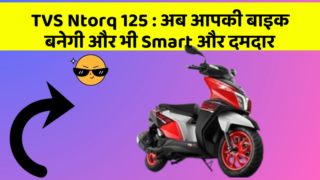 TVS Ntorq 125: अब आपकी बाइक बनेगी और भी Smart और दमदार