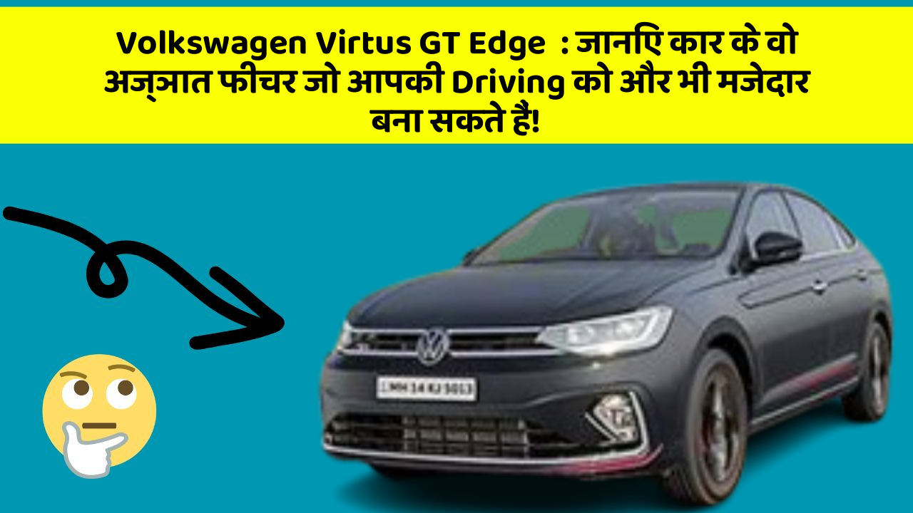 Volkswagen Virtus GT Edge:जानिए कार के वो अज्ञात फीचर जो आपकी Driving को और भी मजेदार बना सकते हैं!