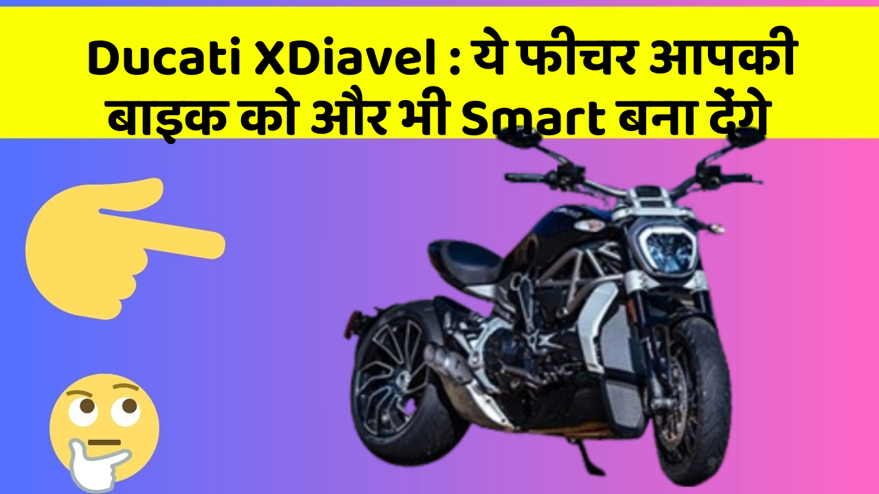 Ducati XDiavel: ये फीचर आपकी बाइक को और भी Smart बना देंगे