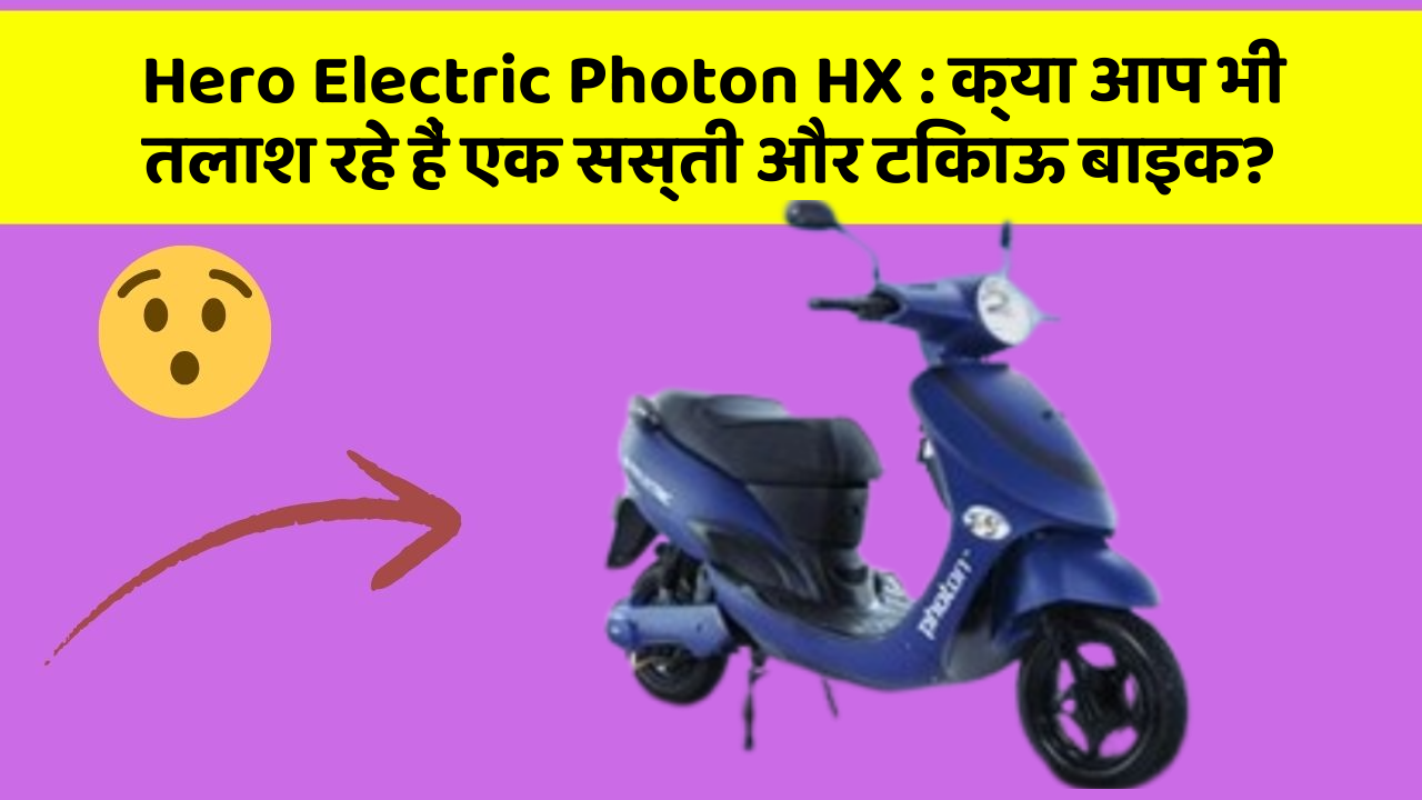 Hero Electric Photon HX: क्या आप भी तलाश रहे हैं एक सस्ती और टिकाऊ बाइक?