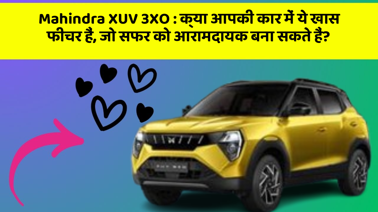 Mahindra XUV 3XO: क्या आपकी कार में ये खास फीचर हैं, जो सफर को आरामदायक बना सकते हैं?