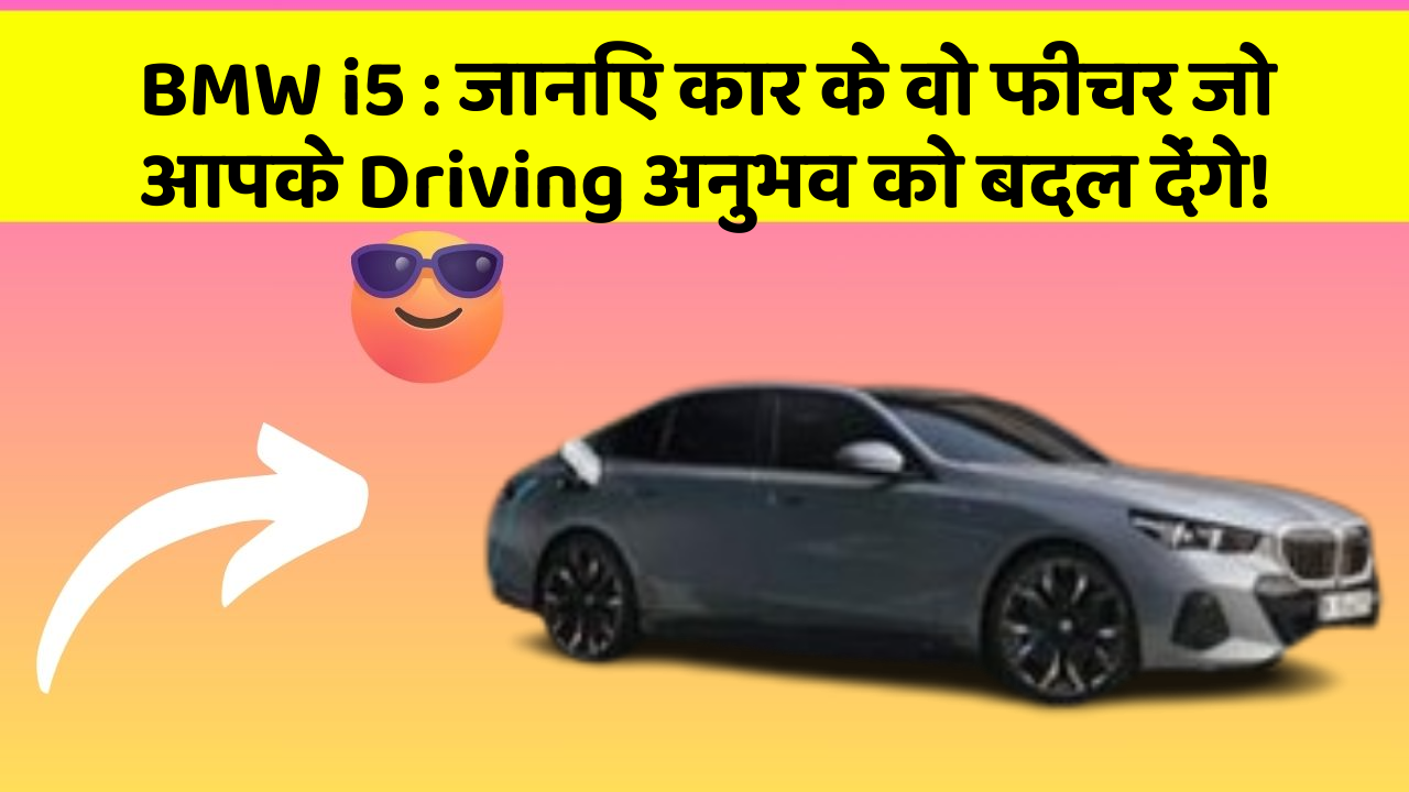 BMW i5: जानिए कार के वो फीचर जो आपके Driving अनुभव को बदल देंगे!