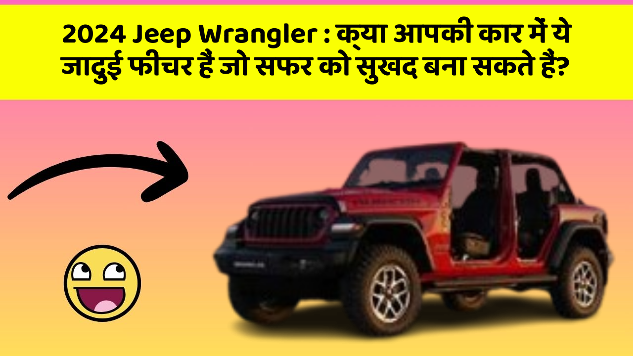 2024 Jeep Wrangler: क्या आपकी कार में ये जादुई फीचर हैं जो सफर को सुखद बना सकते हैं?