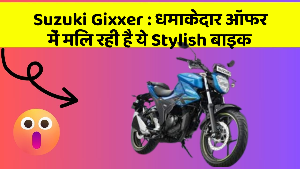 Suzuki Gixxer : धमाकेदार ऑफर में मिल रही है ये Stylish बाइक