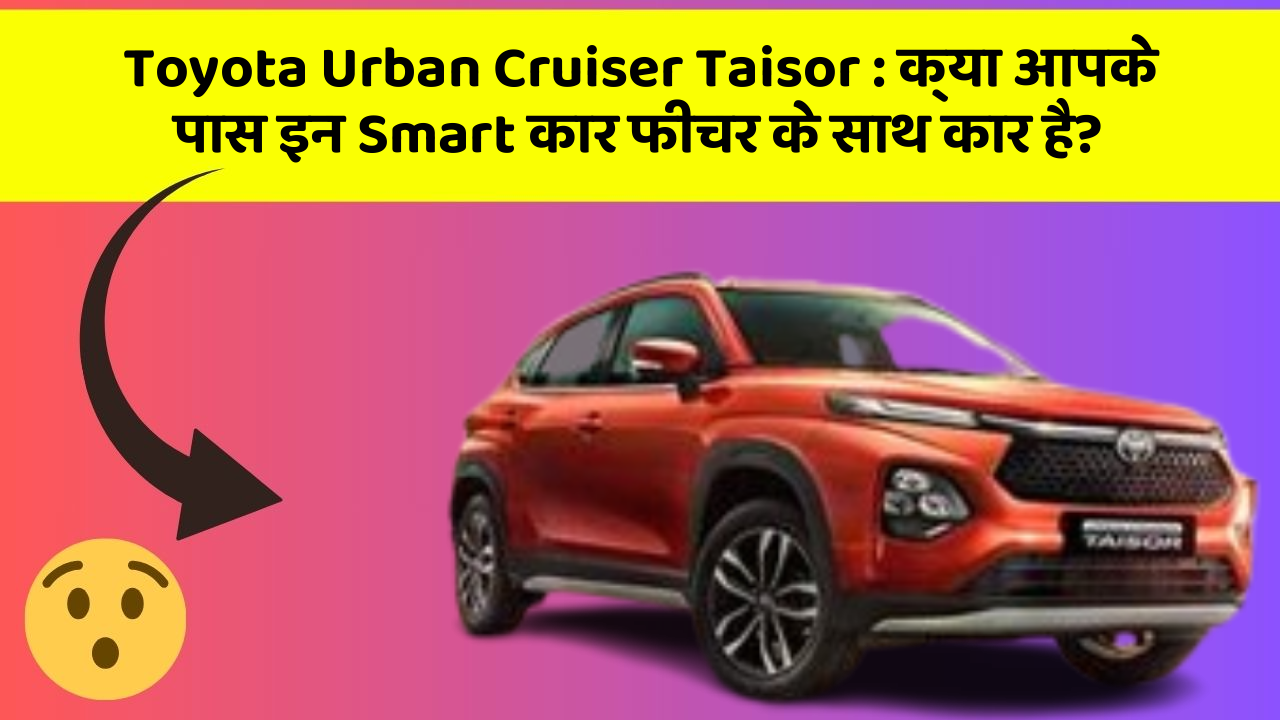 Toyota Urban Cruiser Taisor: क्या आपके पास इन Smart कार फीचर के साथ कार है?