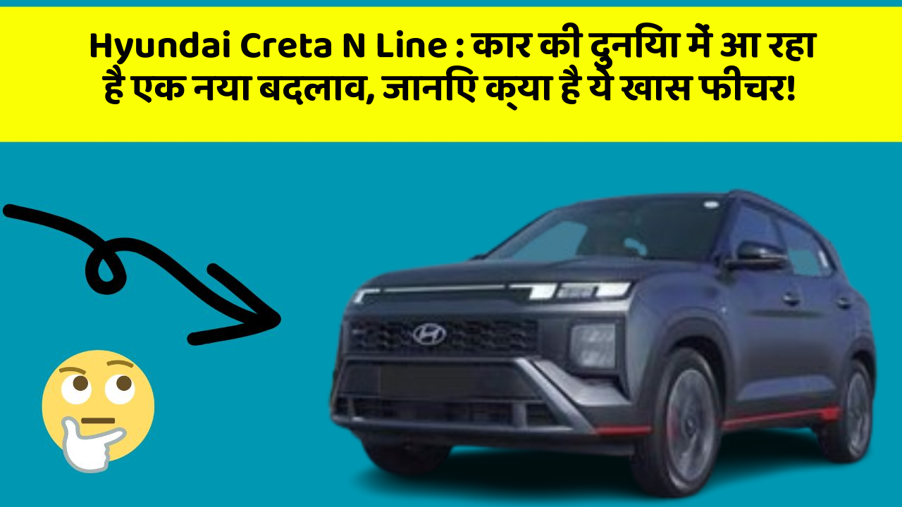 Hyundai Creta N Line: कार की दुनिया में आ रहा है एक नया बदलाव, जानिए क्या है ये खास फीचर!