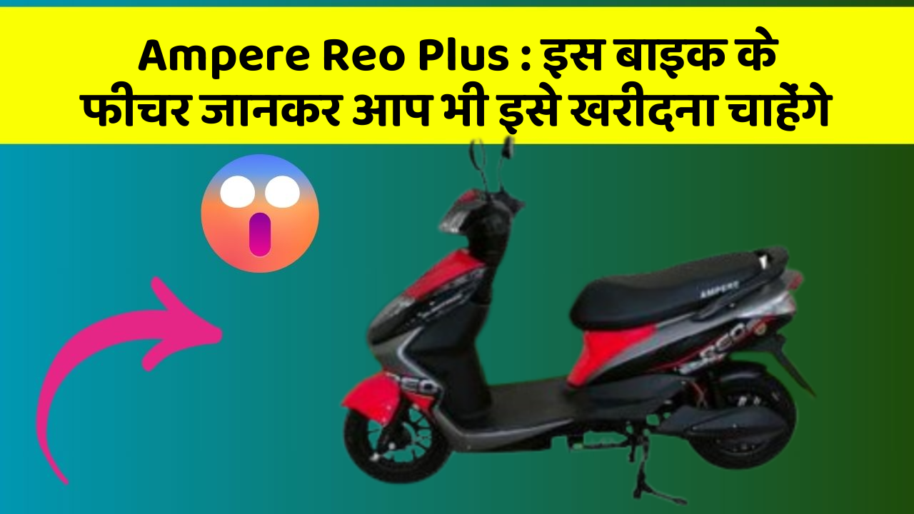 Ampere Reo Plus : इस बाइक के फीचर जानकर आप भी इसे खरीदना चाहेंगे