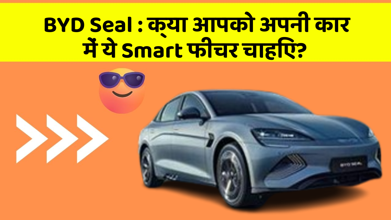 BYD Seal:क्या आपको अपनी कार में ये Smart फीचर चाहिए?