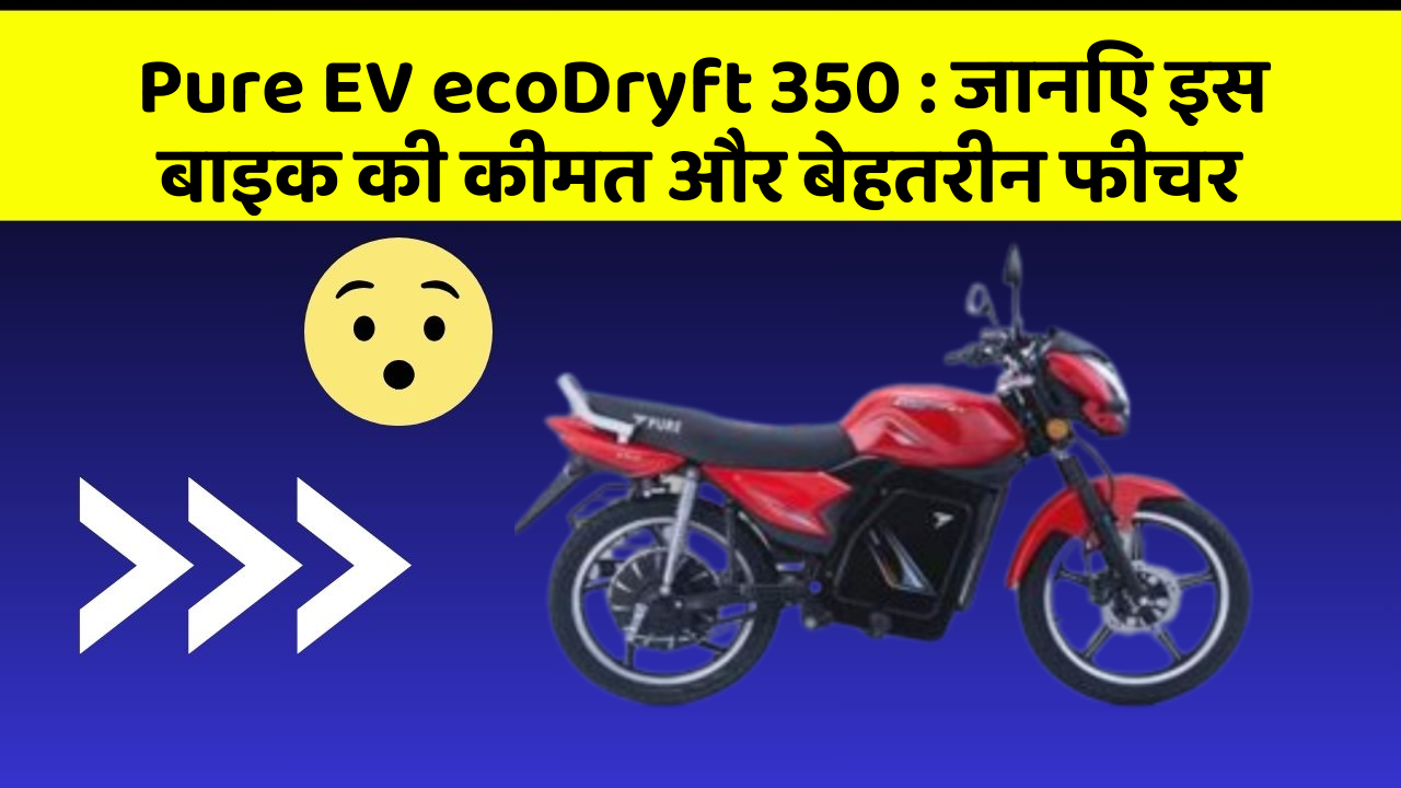 Pure EV ecoDryft 350: जानिए इस बाइक की कीमत और बेहतरीन फीचर