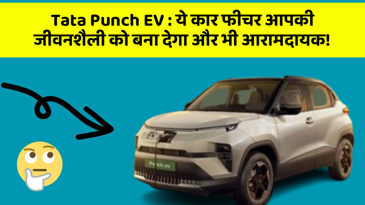 Tata Punch EV: ये कार फीचर आपकी जीवनशैली को बना देगा और भी आरामदायक!