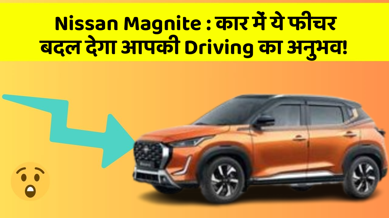 Nissan Magnite: कार में ये फीचर बदल देगा आपकी Driving का अनुभव!