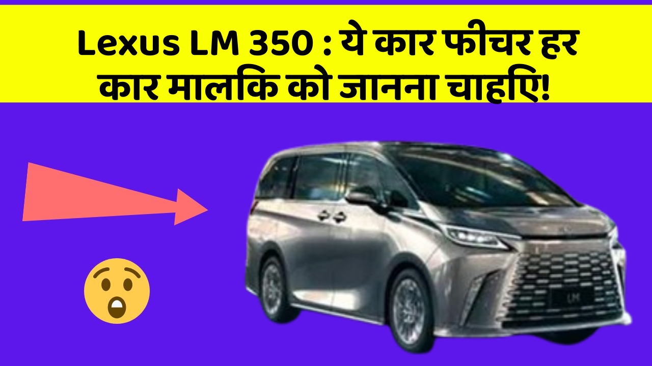 Lexus LM 350 : ये कार फीचर हर कार मालिक को जानना चाहिए!